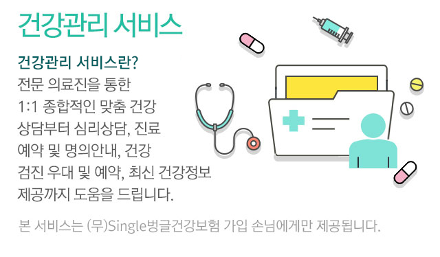 건강관리 서비스란? 전문 의료진을 통한 1:1 종합적인 맞춤 건강상담부터 심리상담, 진료예약 및 명의안내, 건강검진 우대 및 예약, 최신 건강정보 제공까지 도움을 드립니다. 본 서비스는 (무)Single벙글건강보험 가입 손님에게만 제공됩니다.