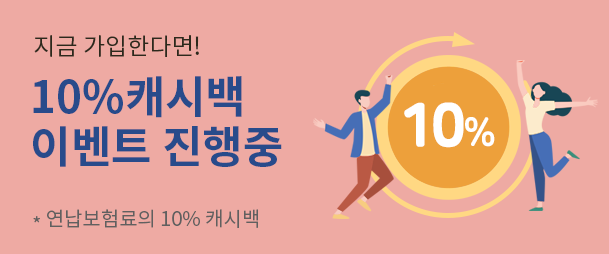 지금가입한다면! 10% 캐시백 이벤트 진행중 *연납보험료의 10% 캐시백